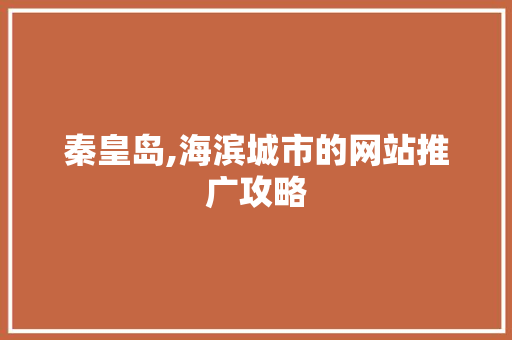 秦皇岛,海滨城市的网站推广攻略 秦皇岛,海滨城市的网站推广攻略 百度SEO