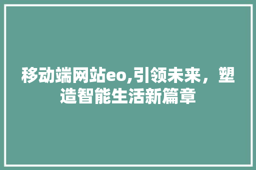 移动端网站eo,引领未来，塑造智能生活新篇章 移动端网站eo,引领未来，塑造智能生活新篇章 搜狗SEO