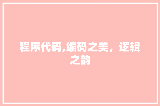 程序代码,编码之美，逻辑之韵 程序代码,编码之美，逻辑之韵 神马SEO