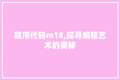 程序代码m18,探寻编程艺术的奥秘 程序代码m18,探寻编程艺术的奥秘 神马SEO