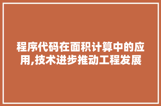程序代码在面积计算中的应用,技术进步推动工程发展 程序代码在面积计算中的应用,技术进步推动工程发展 神马SEO