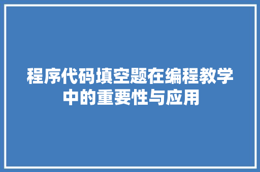 程序代码填空题在编程教学中的重要性与应用 程序代码填空题在编程教学中的重要性与应用 搜狗SEO