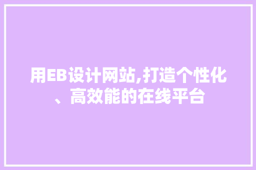 用EB设计网站,打造个性化、高效能的在线平台 用EB设计网站,打造个性化、高效能的在线平台 神马SEO