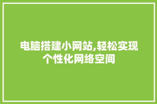 电脑搭建小网站,轻松实现个性化网络空间 电脑搭建小网站,轻松实现个性化网络空间 神马SEO