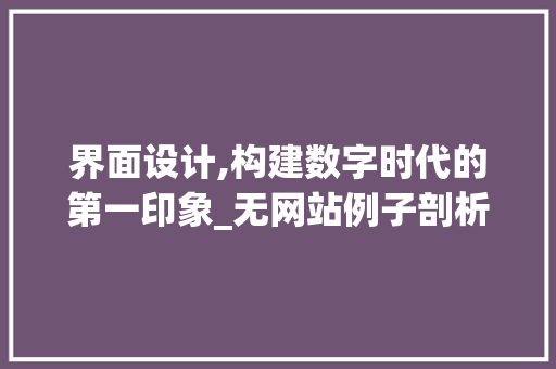 界面设计,构建数字时代的第一印象_无网站例子剖析 界面设计,构建数字时代的第一印象_无网站例子剖析 搜狗SEO