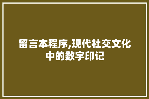 留言本程序,现代社交文化中的数字印记 留言本程序,现代社交文化中的数字印记 神马SEO