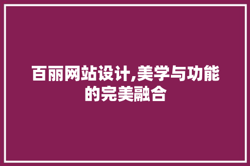 百丽网站设计,美学与功能的完美融合 百丽网站设计,美学与功能的完美融合 搜狗SEO
