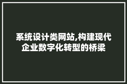 系统设计类网站,构建现代企业数字化转型的桥梁 系统设计类网站,构建现代企业数字化转型的桥梁 必应SEO