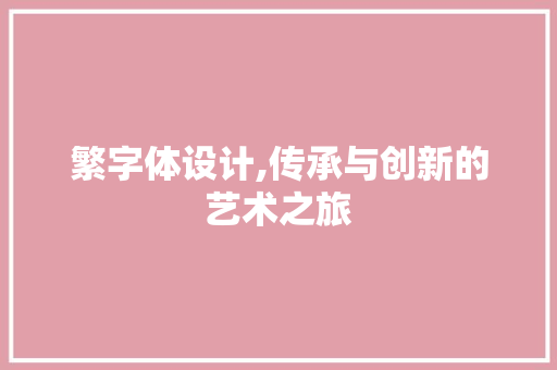 繁字体设计,传承与创新的艺术之旅 繁字体设计,传承与创新的艺术之旅 搜狗SEO