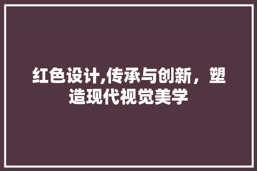 红色设计,传承与创新，塑造现代视觉美学 红色设计,传承与创新，塑造现代视觉美学 GoogleSEO