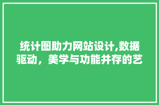 统计图助力网站设计,数据驱动，美学与功能并存的艺术 统计图助力网站设计,数据驱动，美学与功能并存的艺术 必应SEO