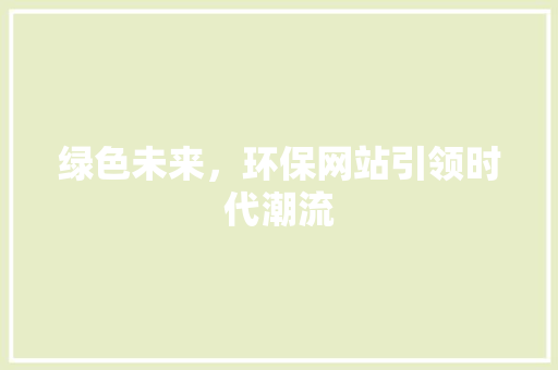 绿色未来，环保网站引领时代潮流 绿色未来，环保网站引领时代潮流 搜狗SEO