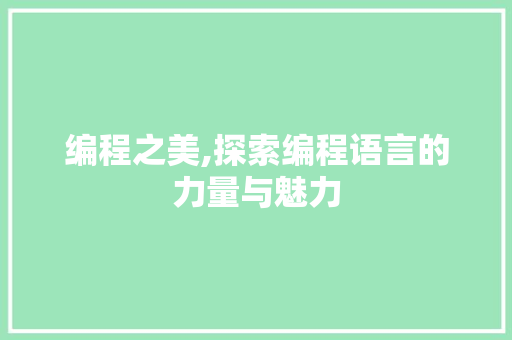 编程之美,探索编程语言的力量与魅力 编程之美,探索编程语言的力量与魅力 必应SEO