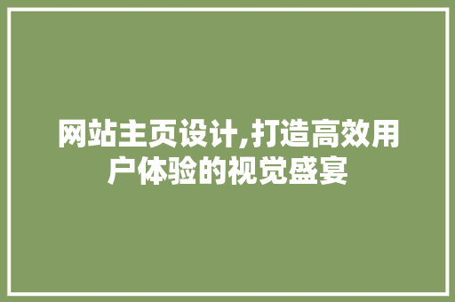网站主页设计,打造高效用户体验的视觉盛宴 网站主页设计,打造高效用户体验的视觉盛宴 百度SEO