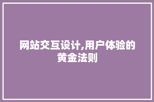 网站交互设计,用户体验的黄金法则