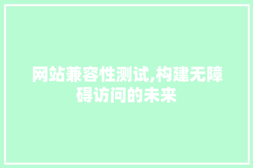 网站兼容性测试,构建无障碍访问的未来 网站兼容性测试,构建无障碍访问的未来 搜狗SEO