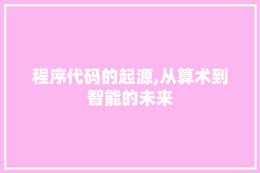 程序代码的起源,从算术到智能的未来 程序代码的起源,从算术到智能的未来 必应SEO