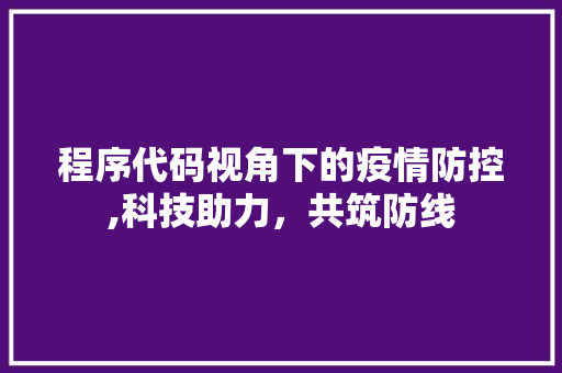 程序代码视角下的疫情防控,科技助力，共筑防线 程序代码视角下的疫情防控,科技助力，共筑防线 百度SEO