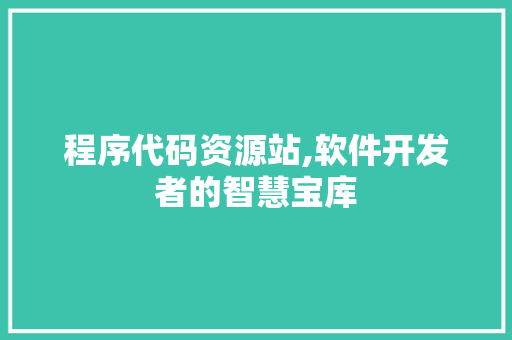 程序代码资源站,软件开发者的智慧宝库 程序代码资源站,软件开发者的智慧宝库 神马SEO