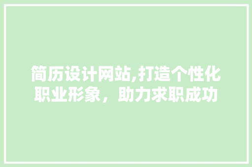 简历设计网站,打造个性化职业形象，助力求职成功 简历设计网站,打造个性化职业形象，助力求职成功 神马SEO