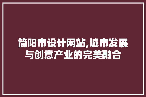 简阳市设计网站,城市发展与创意产业的完美融合
