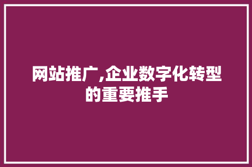 网站推广,企业数字化转型的重要推手 网站推广,企业数字化转型的重要推手 必应SEO