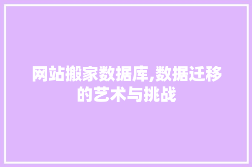 网站搬家数据库,数据迁移的艺术与挑战 网站搬家数据库,数据迁移的艺术与挑战 神马SEO