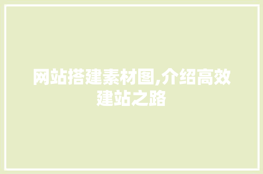 网站搭建素材图,介绍高效建站之路 网站搭建素材图,介绍高效建站之路 搜狗SEO