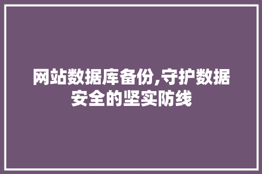 网站数据库备份,守护数据安全的坚实防线 网站数据库备份,守护数据安全的坚实防线 百度SEO