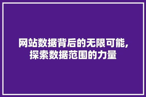 网站数据背后的无限可能,探索数据范围的力量 网站数据背后的无限可能,探索数据范围的力量 百度SEO