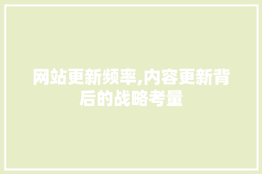 网站更新频率,内容更新背后的战略考量 网站更新频率,内容更新背后的战略考量 GoogleSEO