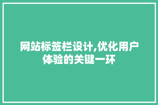网站标签栏设计,优化用户体验的关键一环 网站标签栏设计,优化用户体验的关键一环 神马SEO