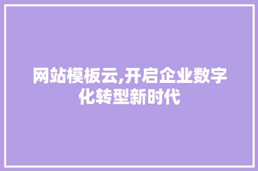 网站模板云,开启企业数字化转型新时代 网站模板云,开启企业数字化转型新时代 GoogleSEO