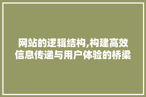网站的逻辑结构,构建高效信息传递与用户体验的桥梁 网站的逻辑结构,构建高效信息传递与用户体验的桥梁 神马SEO