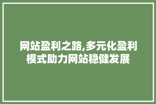 网站盈利之路,多元化盈利模式助力网站稳健发展 网站盈利之路,多元化盈利模式助力网站稳健发展 必应SEO
