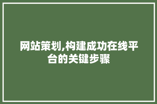 网站策划,构建成功在线平台的关键步骤 百度SEO 网站策划,构建成功在线平台的关键步骤 网站策划,构建成功在线平台的关键步骤 百度SEO