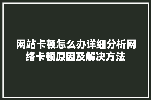 网站卡顿怎么办详细分析网络卡顿原因及解决方法 网站卡顿怎么办详细分析网络卡顿原因及解决方法 百度SEO