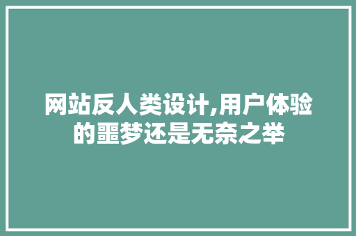 网站反人类设计,用户体验的噩梦还是无奈之举 网站反人类设计,用户体验的噩梦还是无奈之举 GoogleSEO