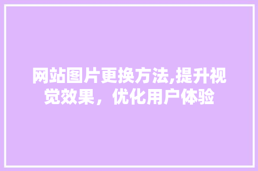 网站图片更换方法,提升视觉效果，优化用户体验