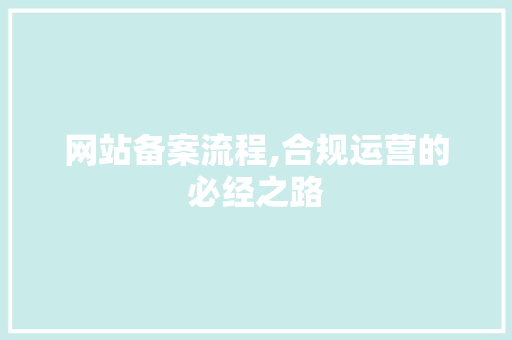 网站备案流程,合规运营的必经之路 网站备案流程,合规运营的必经之路 神马SEO