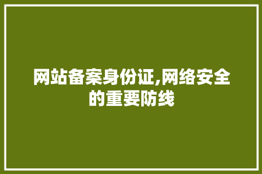 网站备案身份证,网络安全的重要防线 网站备案身份证,网络安全的重要防线 GoogleSEO
