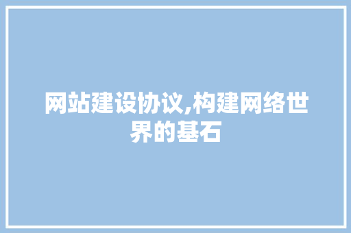 网站建设协议,构建网络世界的基石 网站建设协议,构建网络世界的基石 搜狗SEO
