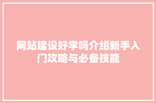 网站建设好学吗介绍新手入门攻略与必备技能 网站建设好学吗介绍新手入门攻略与必备技能 搜狗SEO