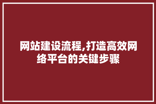 网站建设流程,打造高效网络平台的关键步骤 网站建设流程,打造高效网络平台的关键步骤 搜狗SEO
