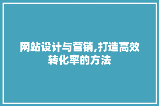 网站设计与营销,打造高效转化率的方法 网站设计与营销,打造高效转化率的方法 百度SEO