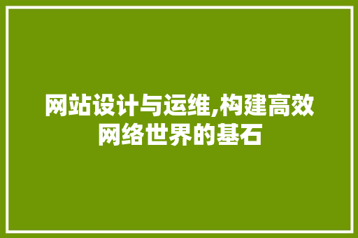 网站设计与运维,构建高效网络世界的基石 网站设计与运维,构建高效网络世界的基石 必应SEO