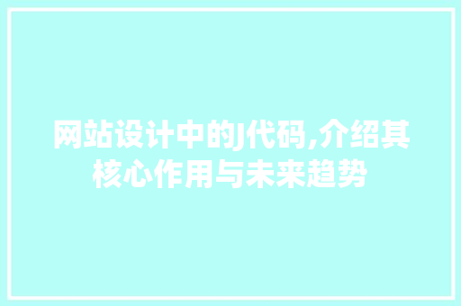 网站设计中的J代码,介绍其核心作用与未来趋势 网站设计中的J代码,介绍其核心作用与未来趋势 必应SEO