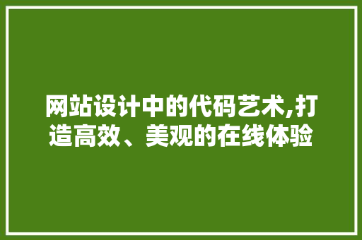 网站设计中的代码艺术,打造高效、美观的在线体验