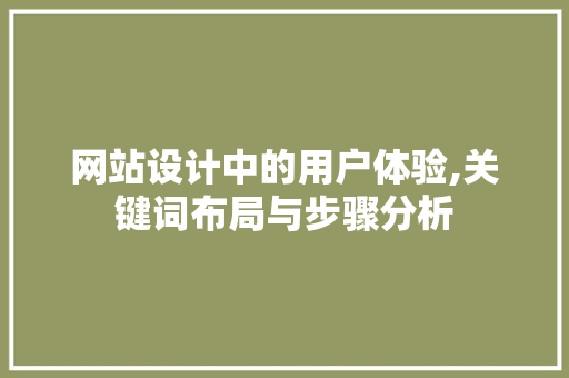 网站设计中的用户体验,关键词布局与步骤分析 网站设计中的用户体验,关键词布局与步骤分析 必应SEO