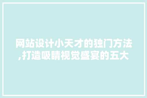 网站设计小天才的独门方法,打造吸睛视觉盛宴的五大法则 网站设计小天才的独门方法,打造吸睛视觉盛宴的五大法则 搜狗SEO